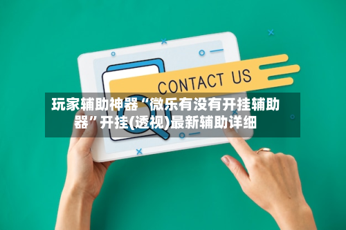 玩家辅助神器“微乐有没有开挂辅助器”开挂(透视)最新辅助详细