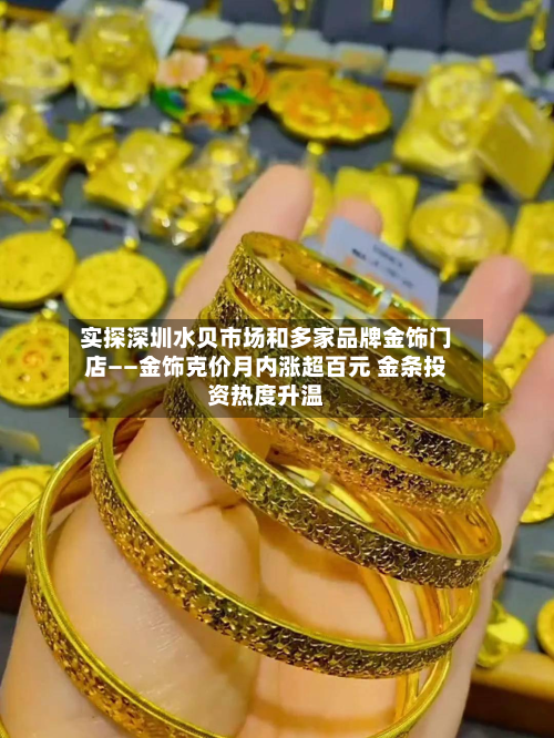 实探深圳水贝市场和多家品牌金饰门店——金饰克价月内涨超百元 金条投资热度升温-第2张图片