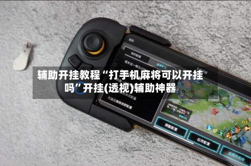 辅助开挂教程“打手机麻将可以开挂吗”开挂(透视)辅助神器