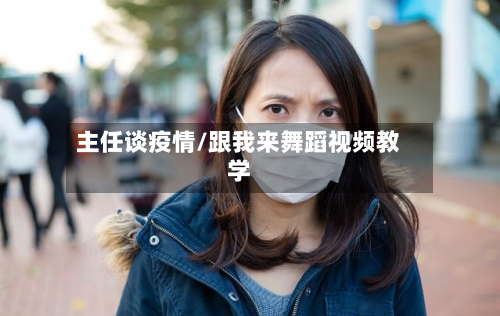 主任谈疫情/跟我来舞蹈视频教学-第2张图片