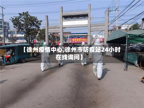 【徐州疫情中心,徐州市防疫站24小时在线询问】