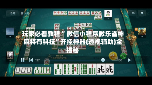 玩家必看教程“ 微信小程序微乐雀神麻将有科技”开挂神器{透视辅助}全揭秘-第1张图片
