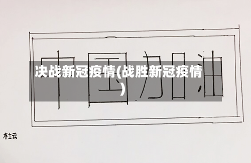 决战新冠疫情(战胜新冠疫情)