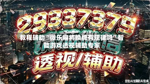 教程辅助“微乐麻将换牌有规律吗”智能游戏透视辅助专家-第3张图片