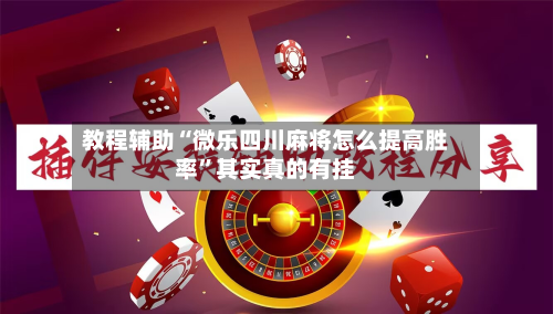 教程辅助“微乐四川麻将怎么提高胜率”其实真的有挂