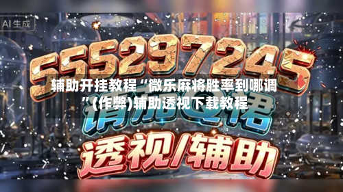 辅助开挂教程“微乐麻将胜率到哪调”(作弊)辅助透视下载教程-第1张图片