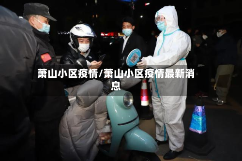 萧山小区疫情/萧山小区疫情最新消息-第3张图片