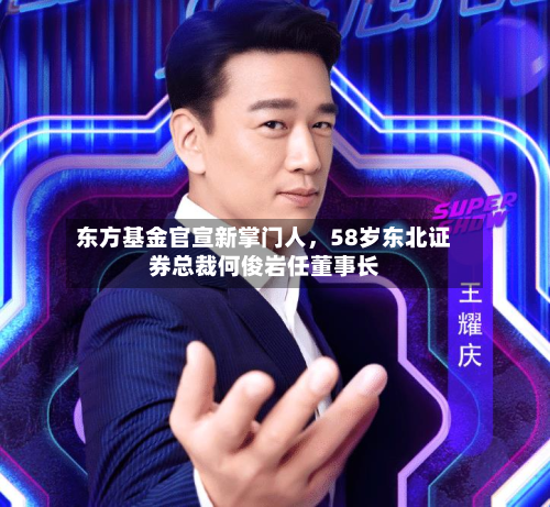 东方基金官宣新掌门人,58岁东北证券总裁何俊岩任董事长-第1张图片
