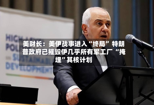 美财长:美伊战事进入“终局” 特朗普政府已摧毁伊几乎所有军工厂 “掩埋”其核计划-第1张图片