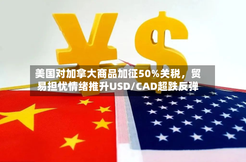 美国对加拿大商品加征50%关税,贸易担忧情绪推升USD/CAD超跌反弹-第3张图片