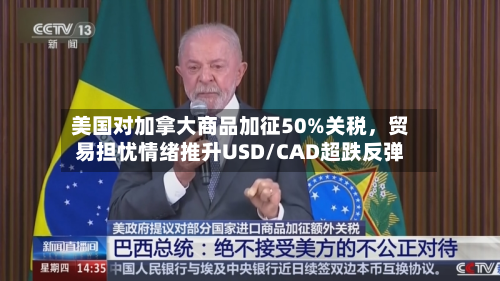 美国对加拿大商品加征50%关税,贸易担忧情绪推升USD/CAD超跌反弹-第2张图片