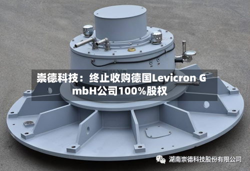 崇德科技：终止收购德国Levicron GmbH公司100%股权-第2张图片