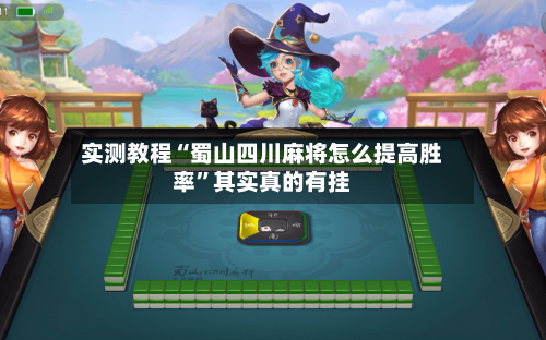 实测教程“蜀山四川麻将怎么提高胜率”其实真的有挂