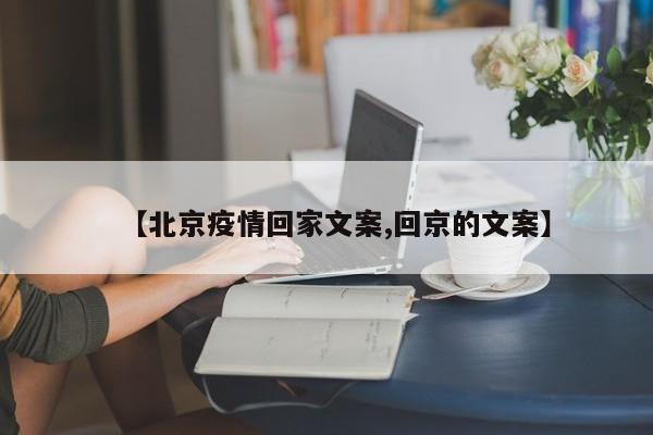 【北京疫情回家文案,回京的文案】