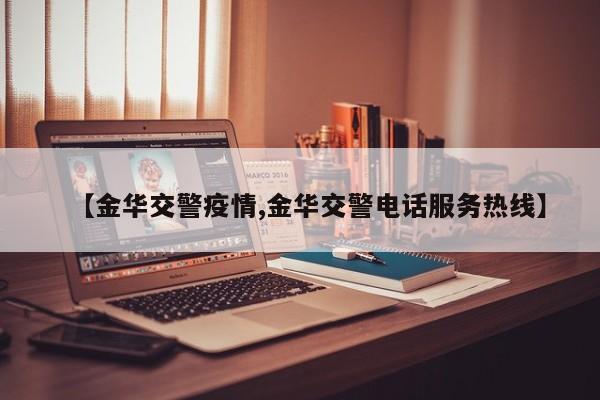【金华交警疫情,金华交警电话服务热线】
