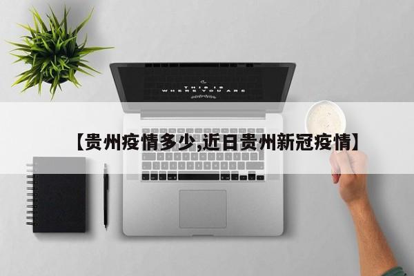 【贵州疫情多少,近日贵州新冠疫情】