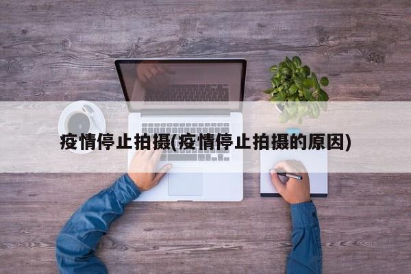 疫情停止拍摄(疫情停止拍摄的原因)