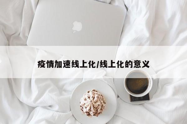 疫情加速线上化/线上化的意义