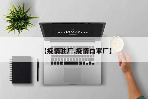 【疫情驻厂,疫情口罩厂】