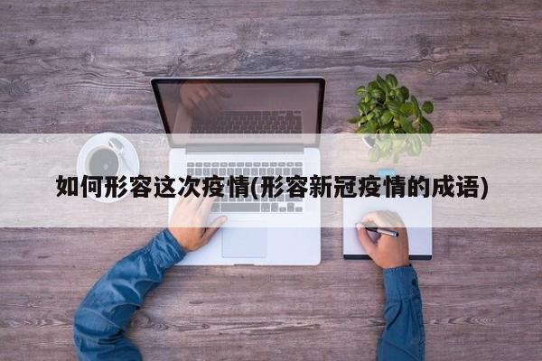 如何形容这次疫情(形容新冠疫情的成语)