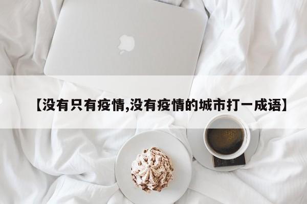 【没有只有疫情,没有疫情的城市打一成语】