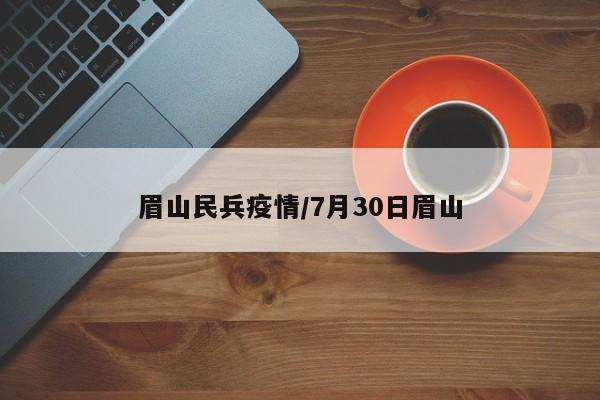 眉山民兵疫情/7月30日眉山