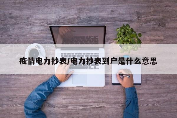 疫情电力抄表/电力抄表到户是什么意思