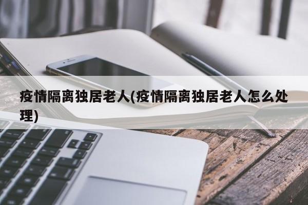 疫情隔离独居老人(疫情隔离独居老人怎么处理)