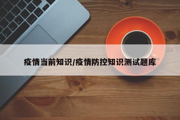 疫情当前知识/疫情防控知识测试题库