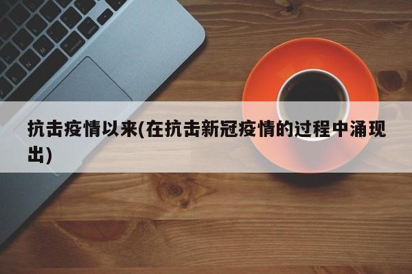抗击疫情以来(在抗击新冠疫情的过程中涌现出)