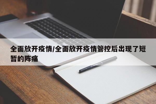 全面放开疫情/全面放开疫情管控后出现了短暂的阵痛