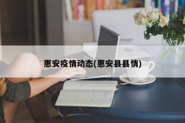 惠安疫情动态(惠安县县情)