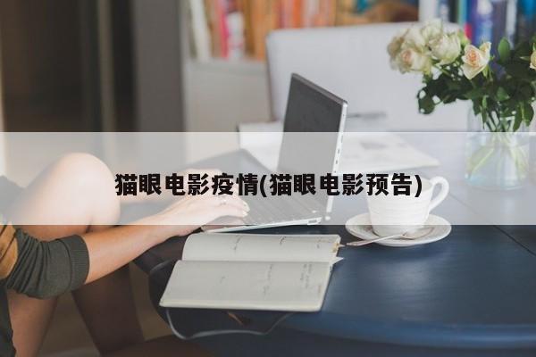 猫眼电影疫情(猫眼电影预告)