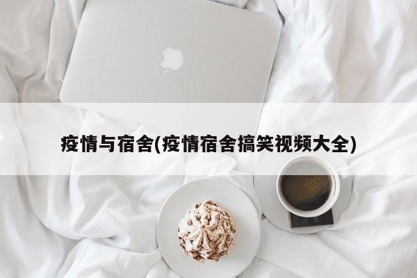 疫情与宿舍(疫情宿舍搞笑视频大全)