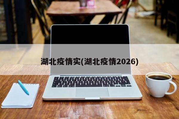 湖北疫情实(湖北疫情2026)