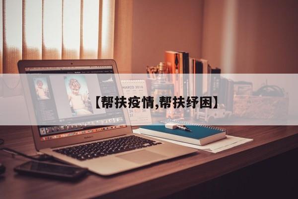 【帮扶疫情,帮扶纾困】