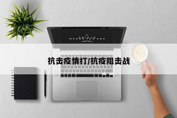 抗击疫情打/抗疫阻击战
