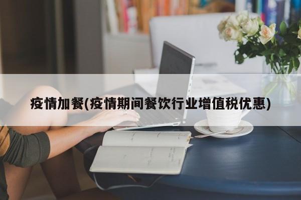 疫情加餐(疫情期间餐饮行业增值税优惠)