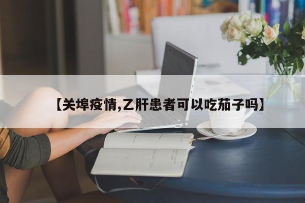 【关埠疫情,乙肝患者可以吃茄子吗】