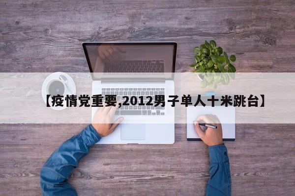 【疫情党重要,2012男子单人十米跳台】