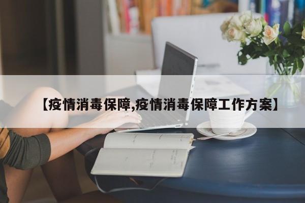 【疫情消毒保障,疫情消毒保障工作方案】