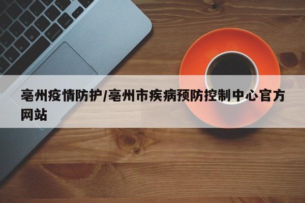 亳州疫情防护/亳州市疾病预防控制中心官方网站
