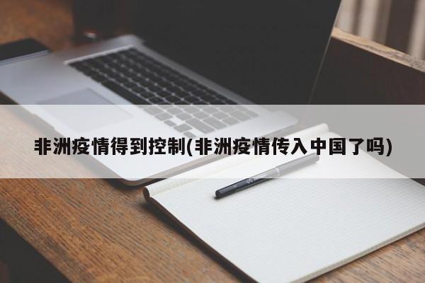 非洲疫情得到控制(非洲疫情传入中国了吗)