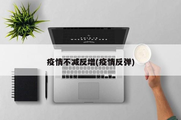 疫情不减反增(疫情反弹)