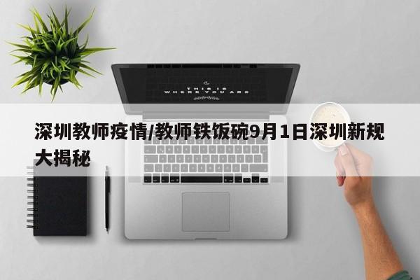 深圳教师疫情/教师铁饭碗9月1日深圳新规大揭秘