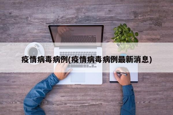 疫情病毒病例(疫情病毒病例最新消息)