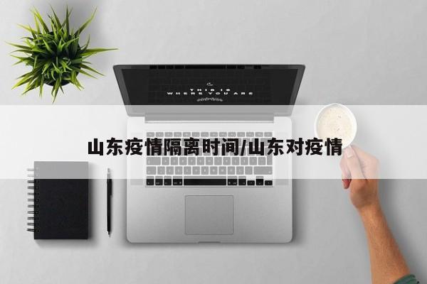 山东疫情隔离时间/山东对疫情