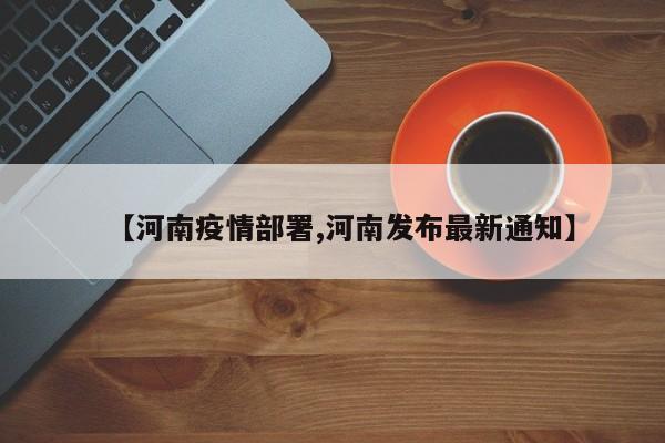 【河南疫情部署,河南发布最新通知】