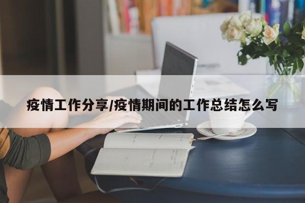 疫情工作分享/疫情期间的工作总结怎么写