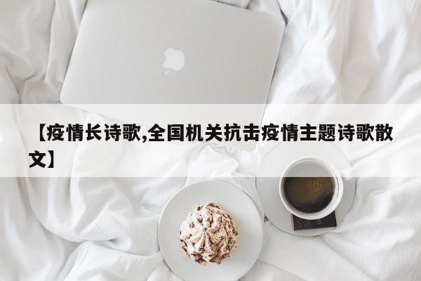 【疫情长诗歌,全国机关抗击疫情主题诗歌散文】